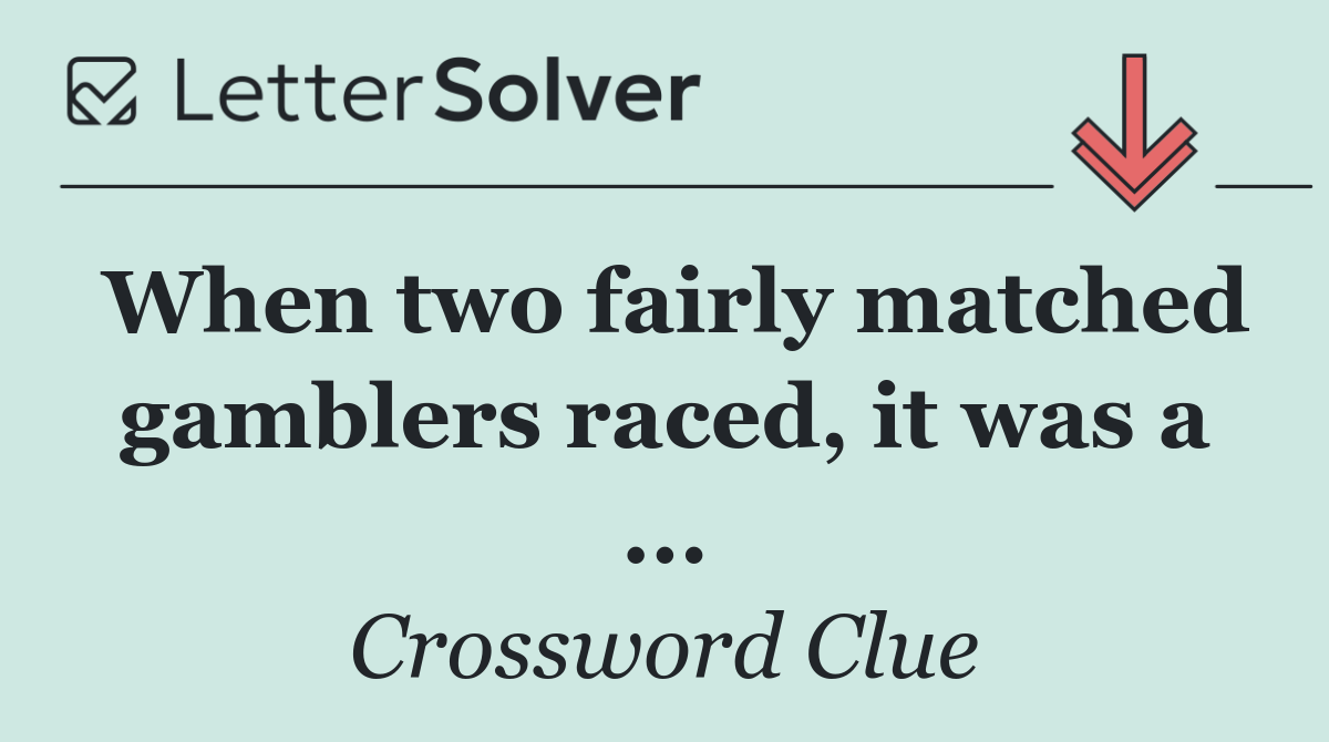 When two fairly matched gamblers raced, it was a ...