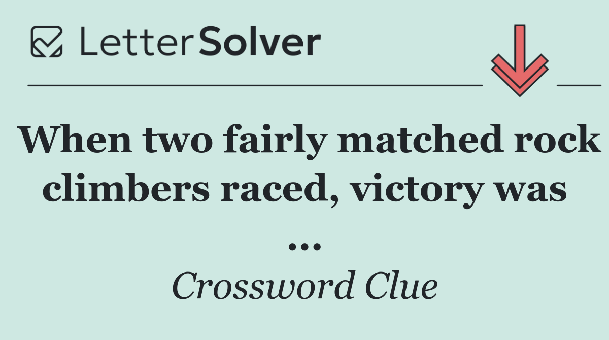 When two fairly matched rock climbers raced, victory was ...