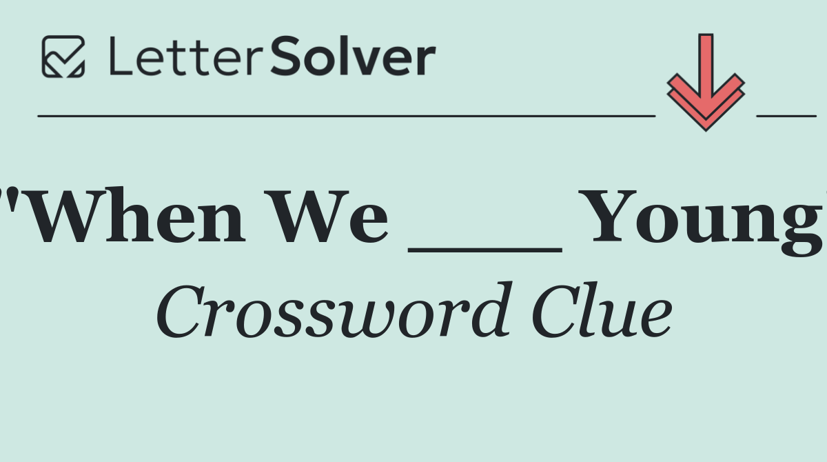 "When We ___ Young"
