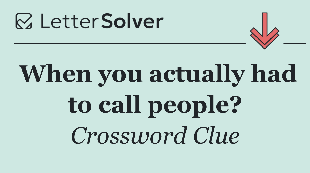 When you actually had to call people?