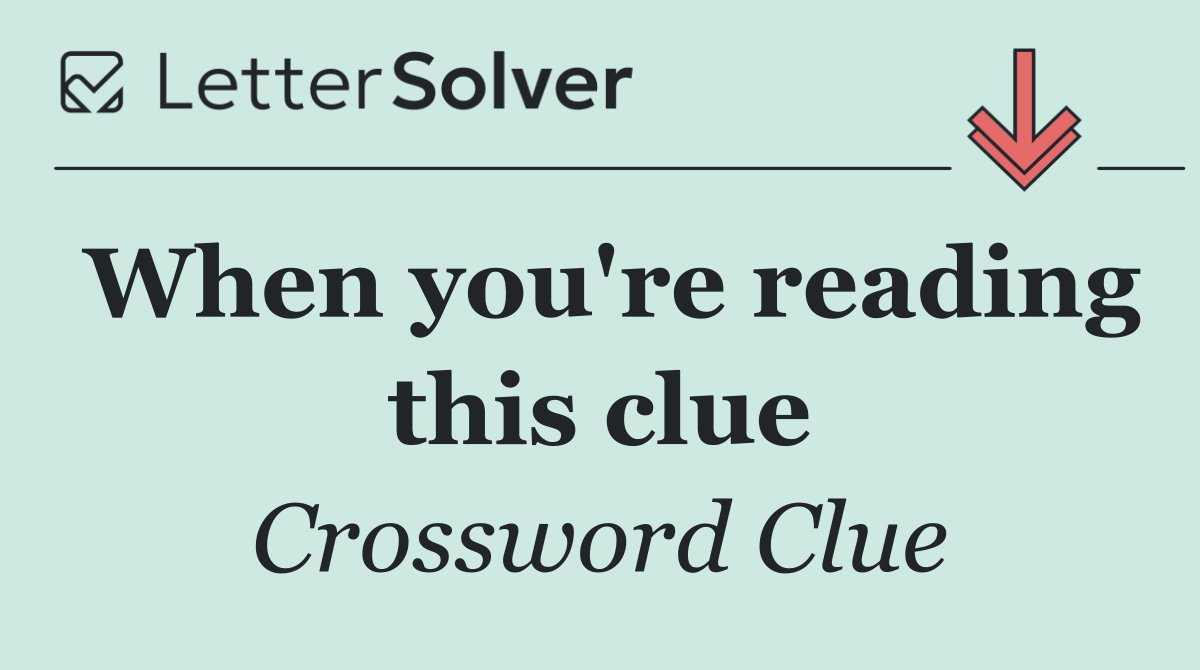 When you're reading this clue