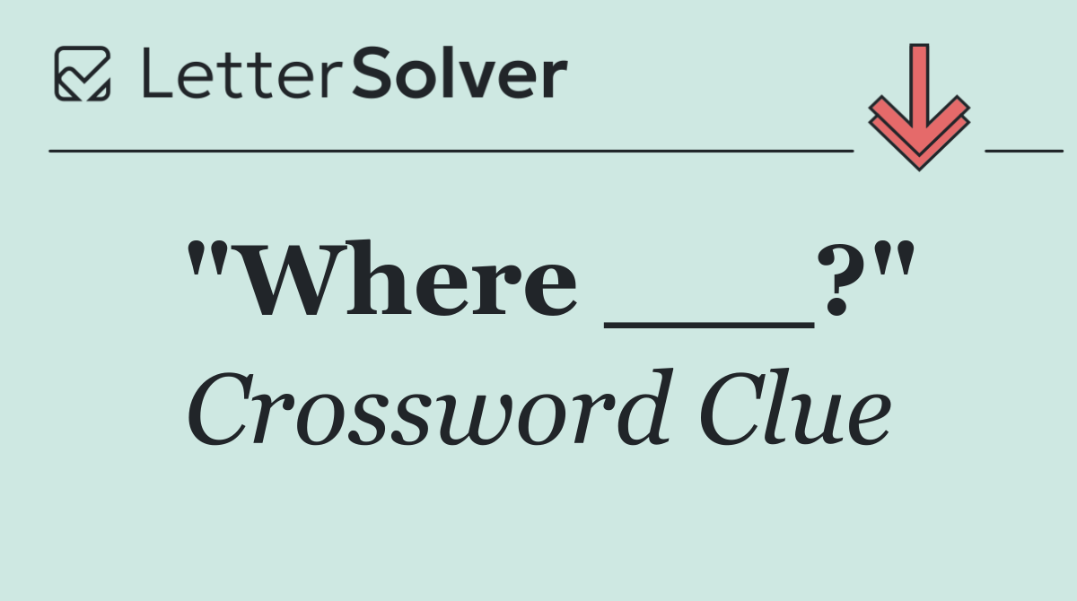 "Where ___?"