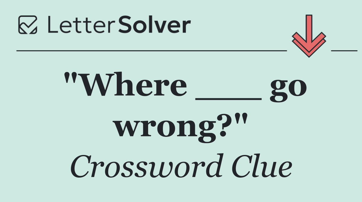 "Where ___ go wrong?"