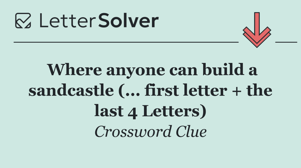 Where anyone can build a sandcastle (... first letter + the last 4 Letters)