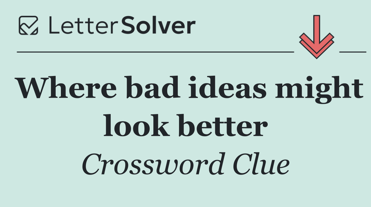 Where bad ideas might look better