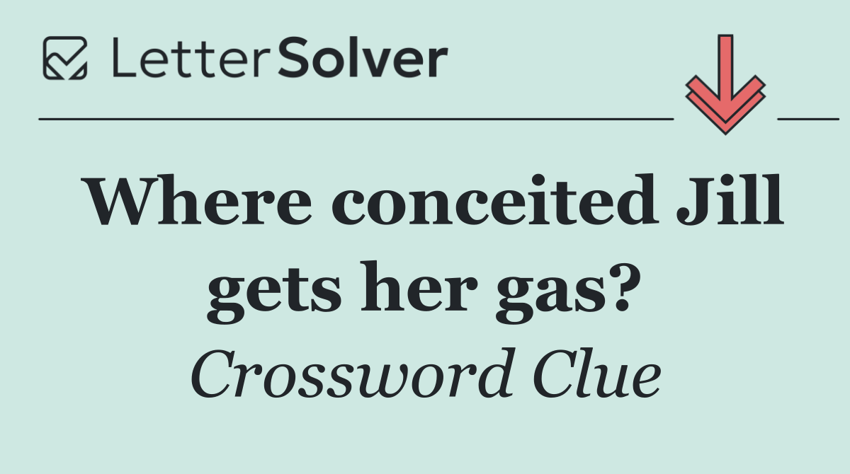 Where conceited Jill gets her gas?