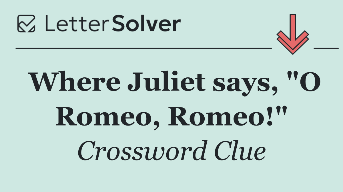 Where Juliet says, "O Romeo, Romeo!"