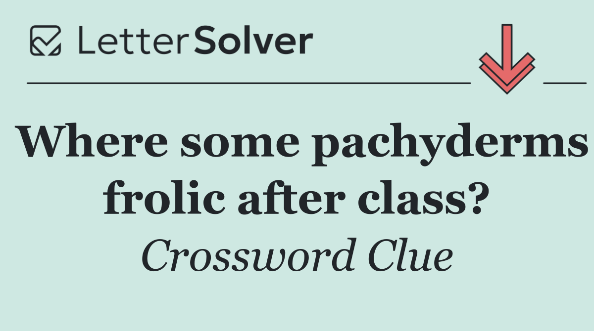 Where some pachyderms frolic after class?