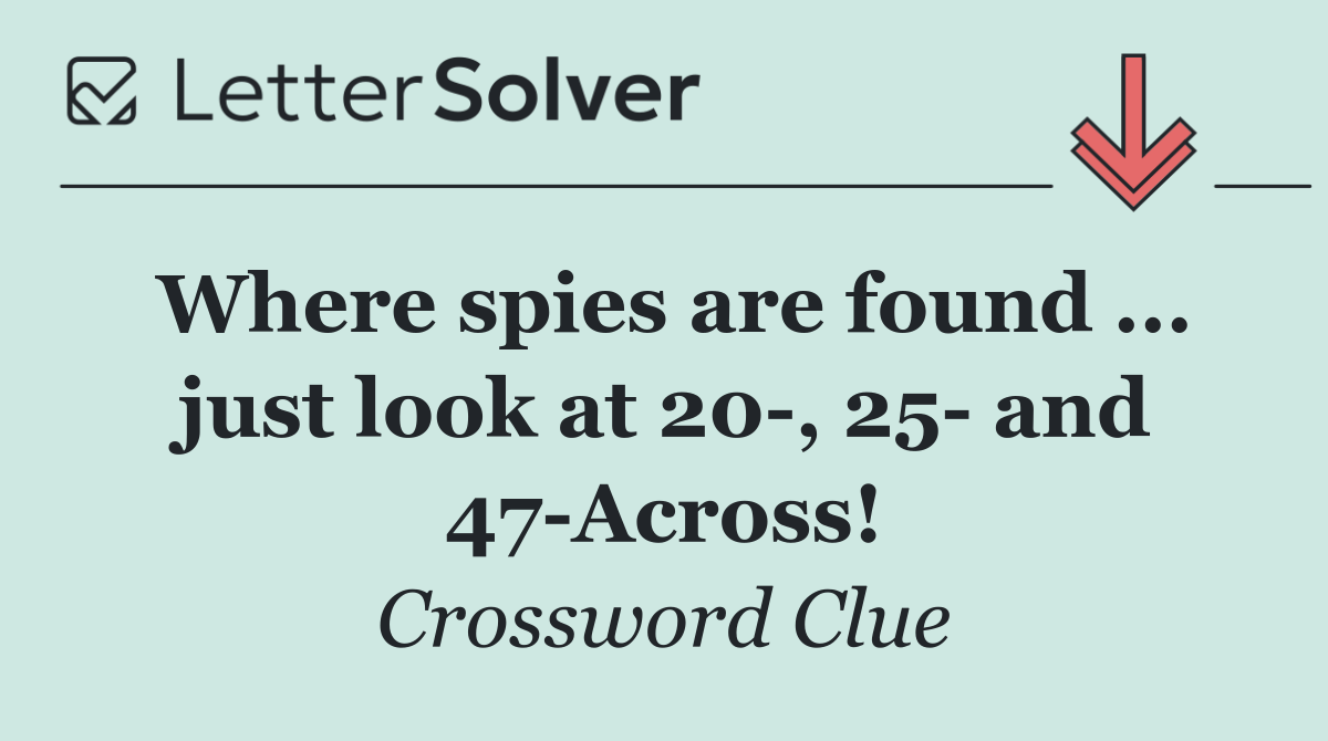 Where spies are found ... just look at 20 , 25  and 47 Across!