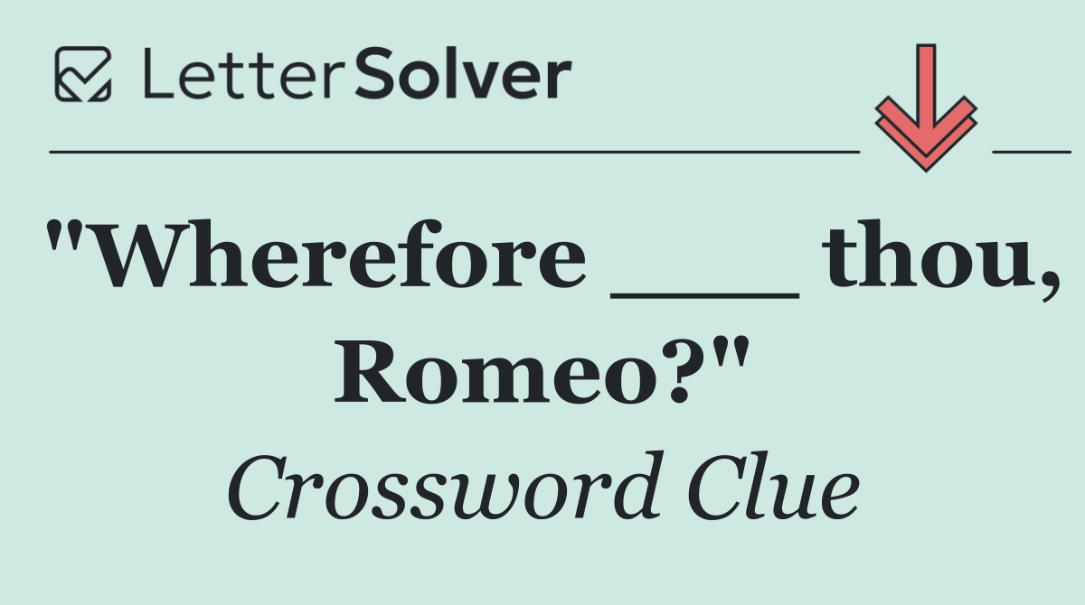 "Wherefore ___ thou, Romeo?"