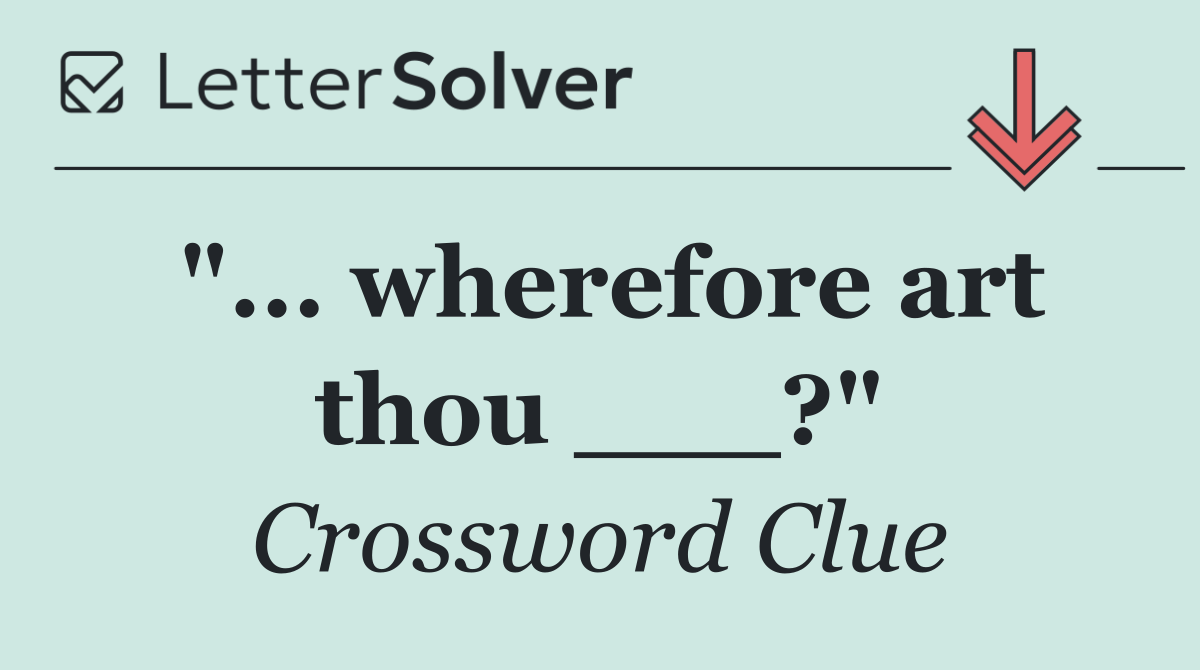 "... wherefore art thou ___?"