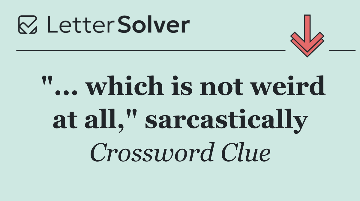 "... which is not weird at all," sarcastically