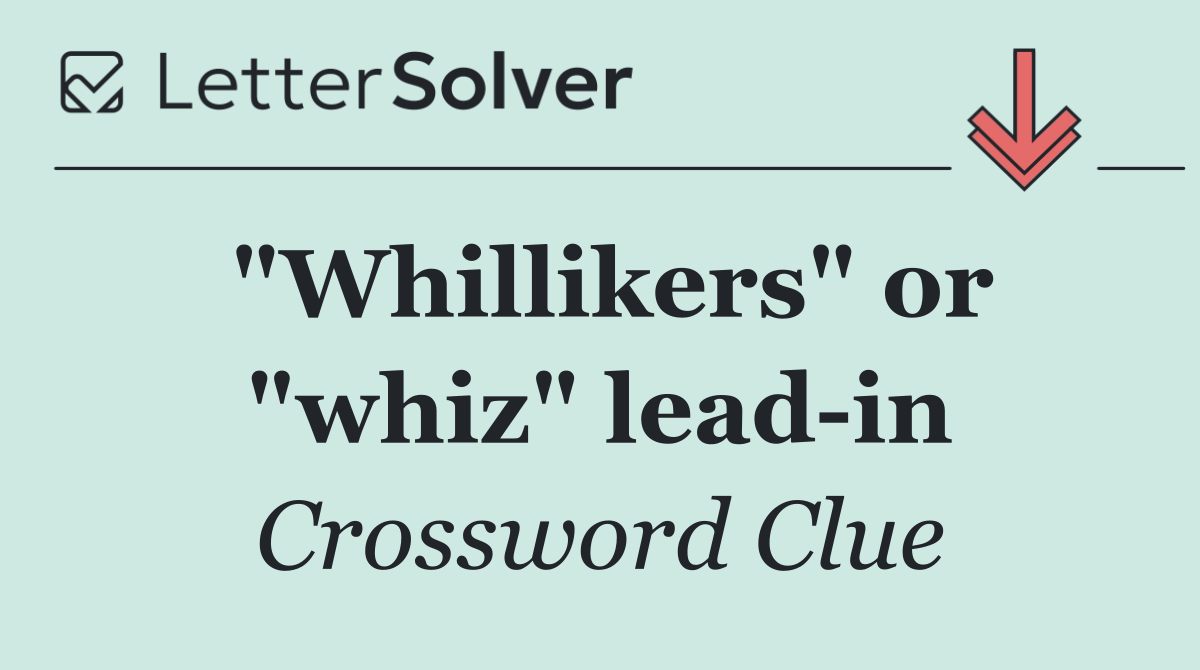 "Whillikers" or "whiz" lead in
