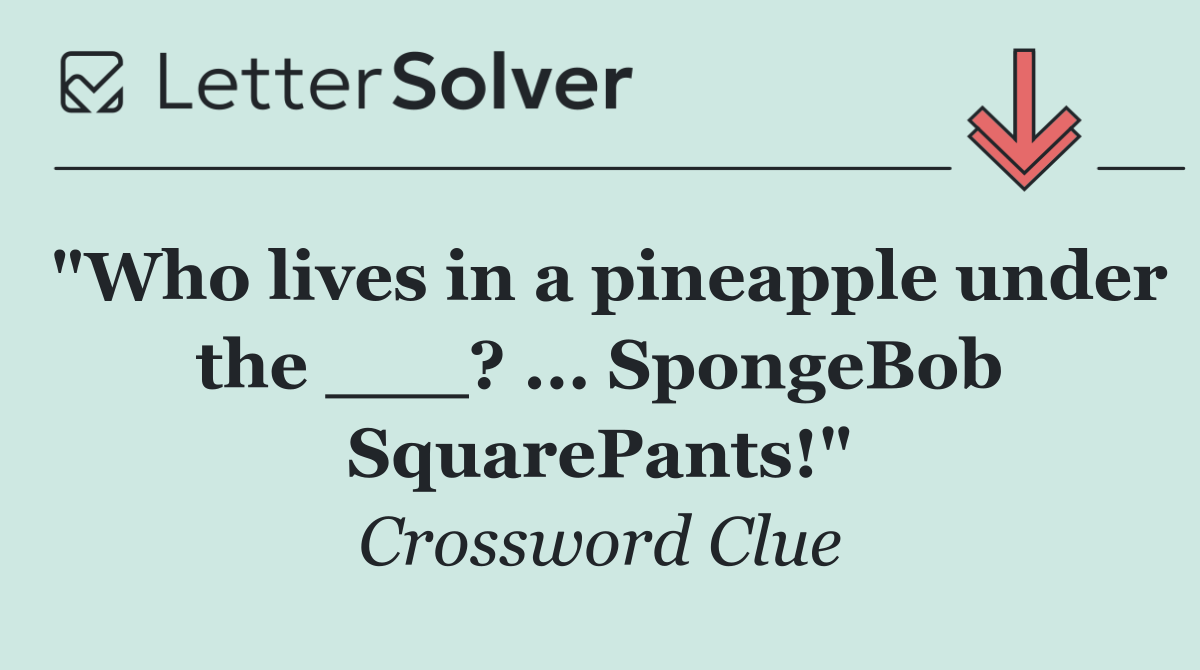 "Who lives in a pineapple under the ___? ... SpongeBob SquarePants!"