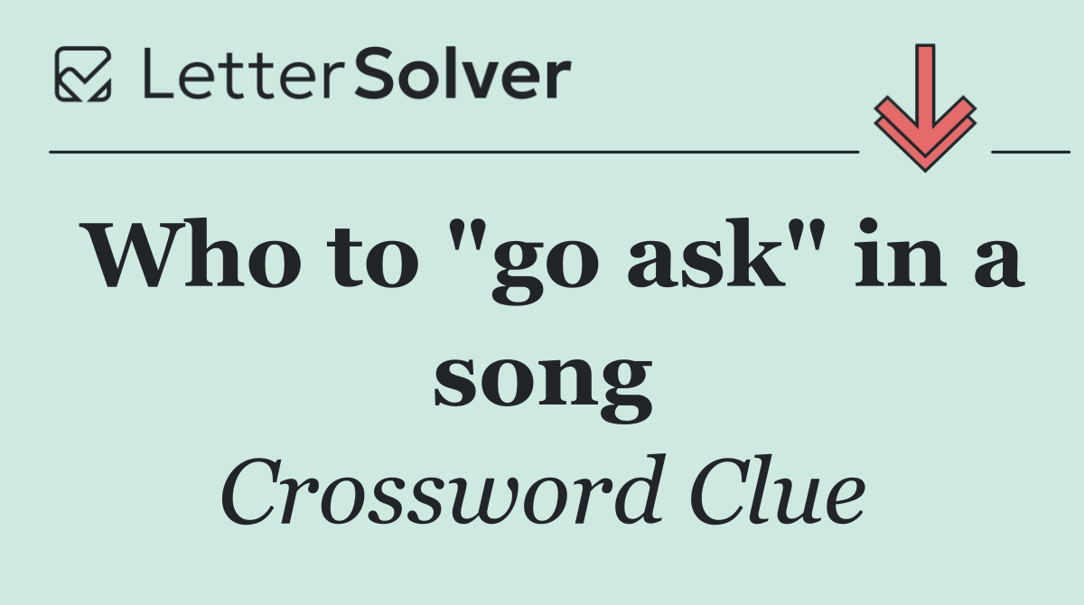 Who to "go ask" in a song