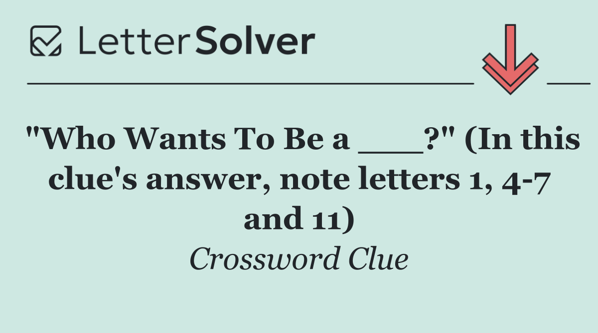 "Who Wants To Be a ___?" (In this clue's answer, note letters 1, 4 7 and 11)