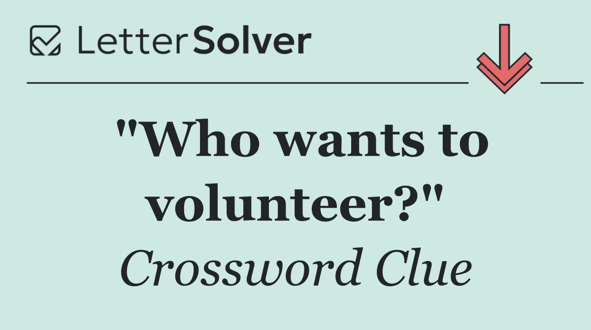 "Who wants to volunteer?"