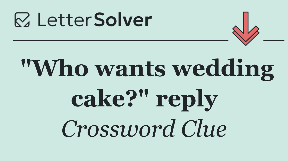 "Who wants wedding cake?" reply