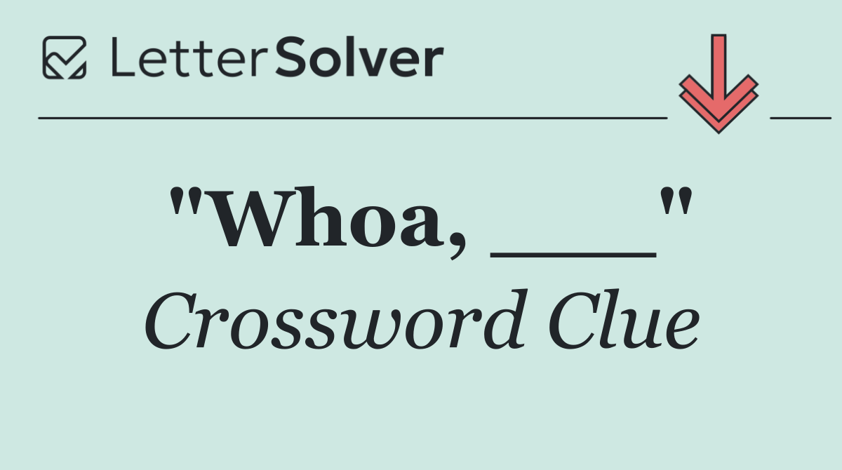 "Whoa, ___"