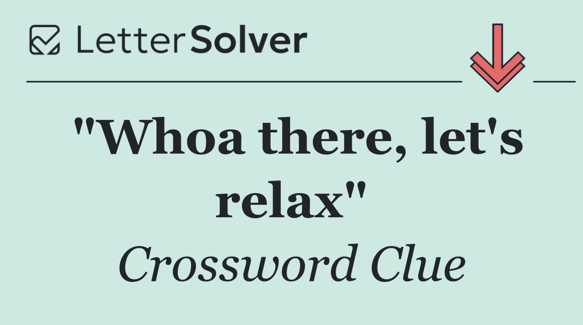 "Whoa there, let's relax"