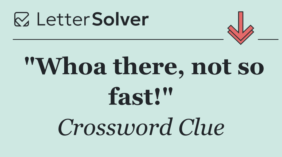 "Whoa there, not so fast!"