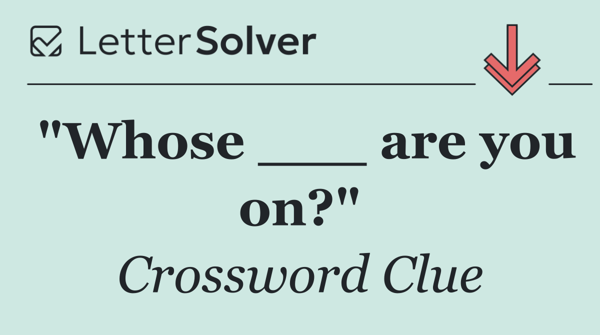 "Whose ___ are you on?"