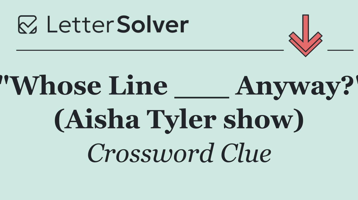 "Whose Line ___ Anyway?" (Aisha Tyler show)