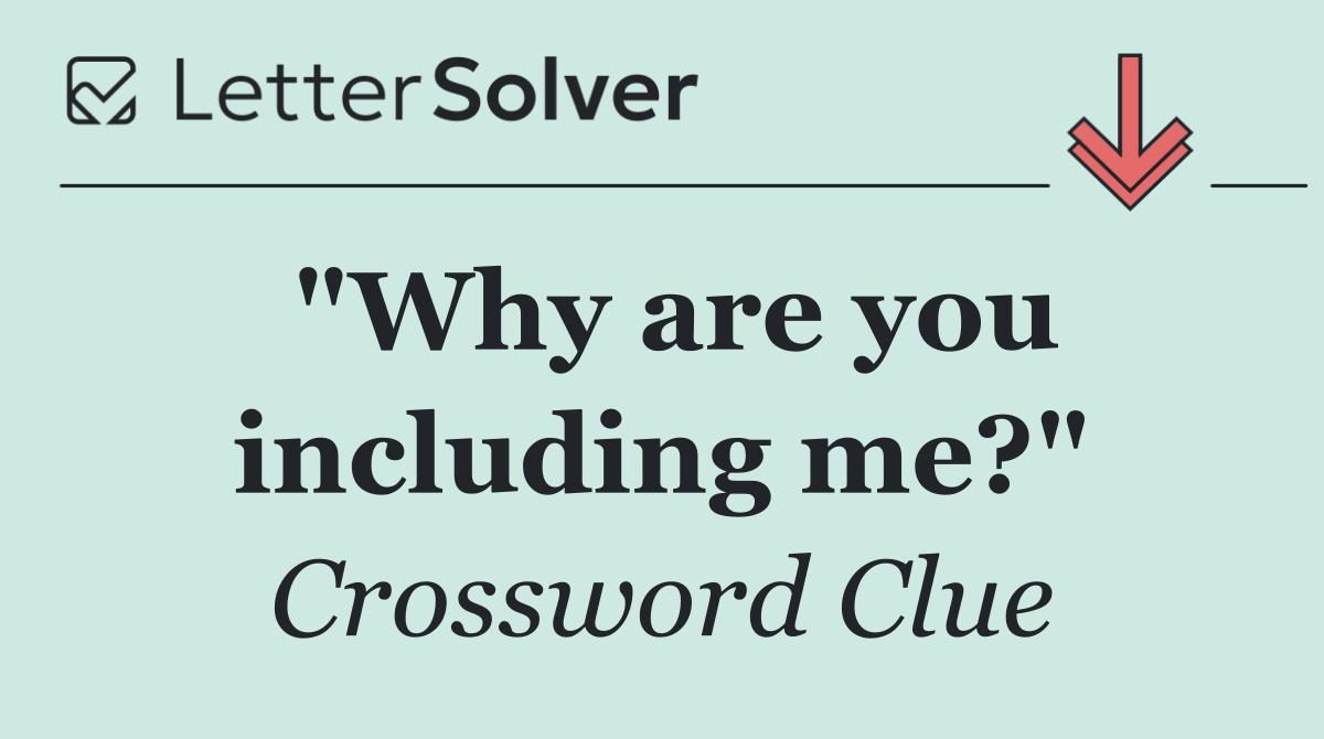 "Why are you including me?"