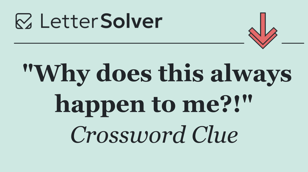 "Why does this always happen to me?!"