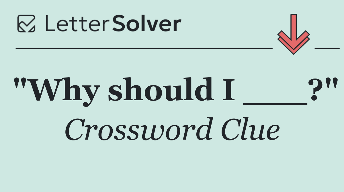 "Why should I ___?"
