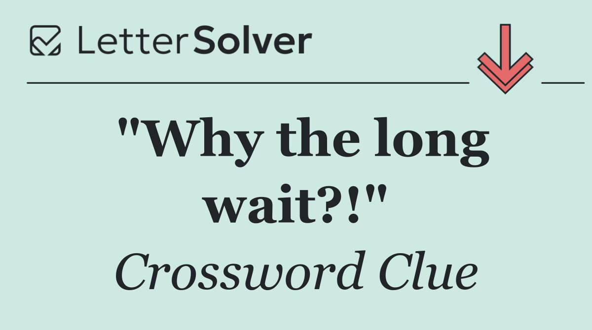 "Why the long wait?!"
