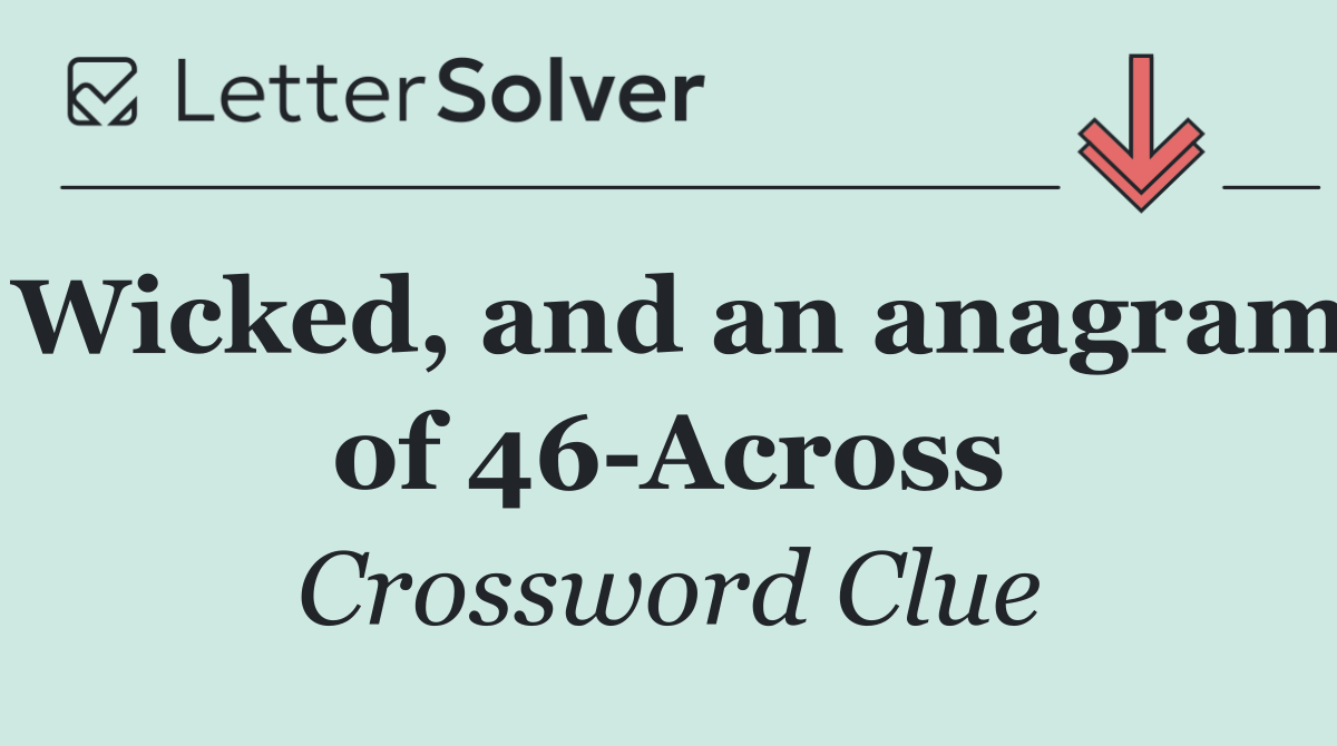 Wicked, and an anagram of 46 Across