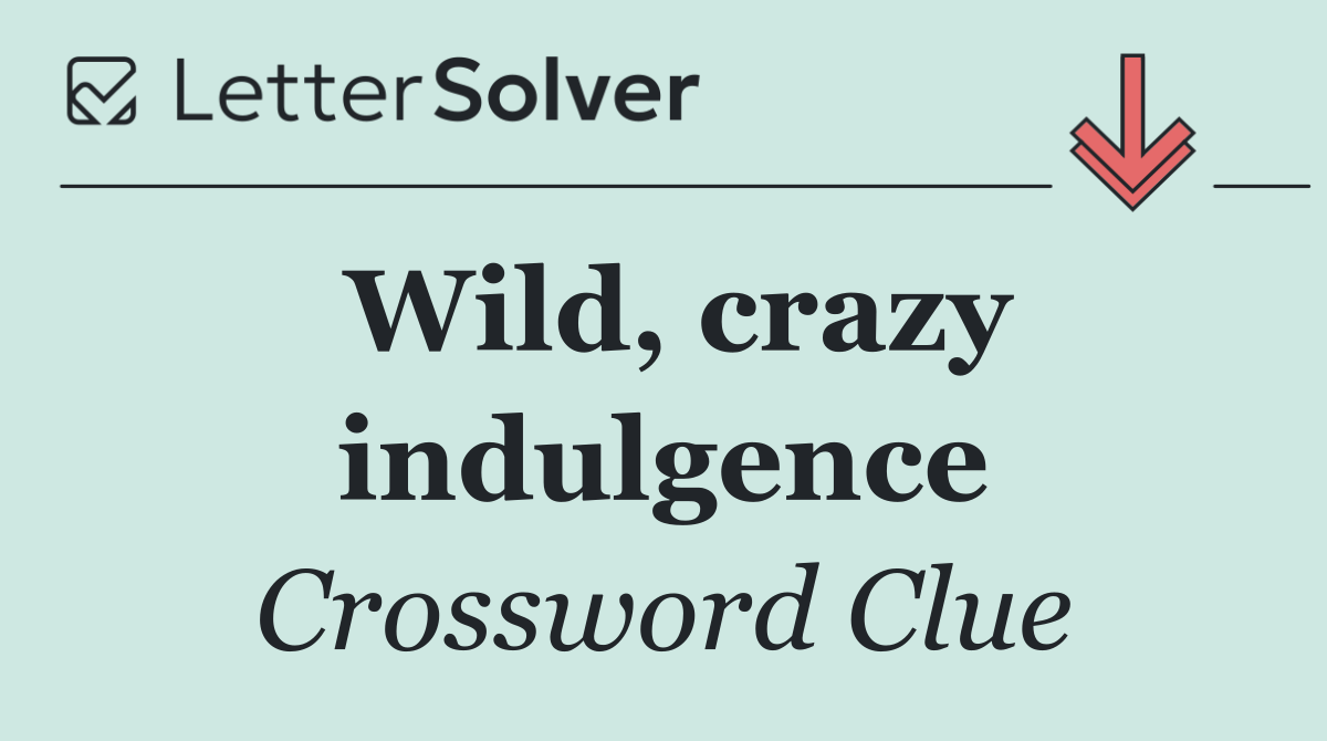 Wild, crazy indulgence