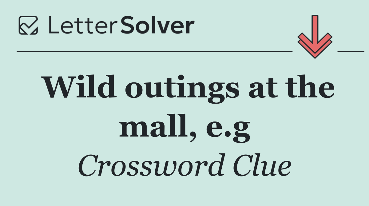 Wild outings at the mall, e.g