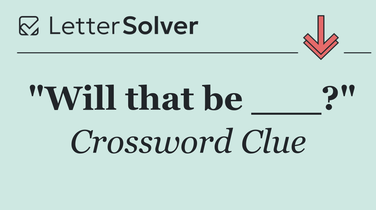 "Will that be ___?"