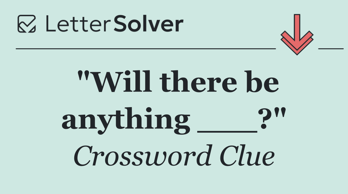 "Will there be anything ___?"