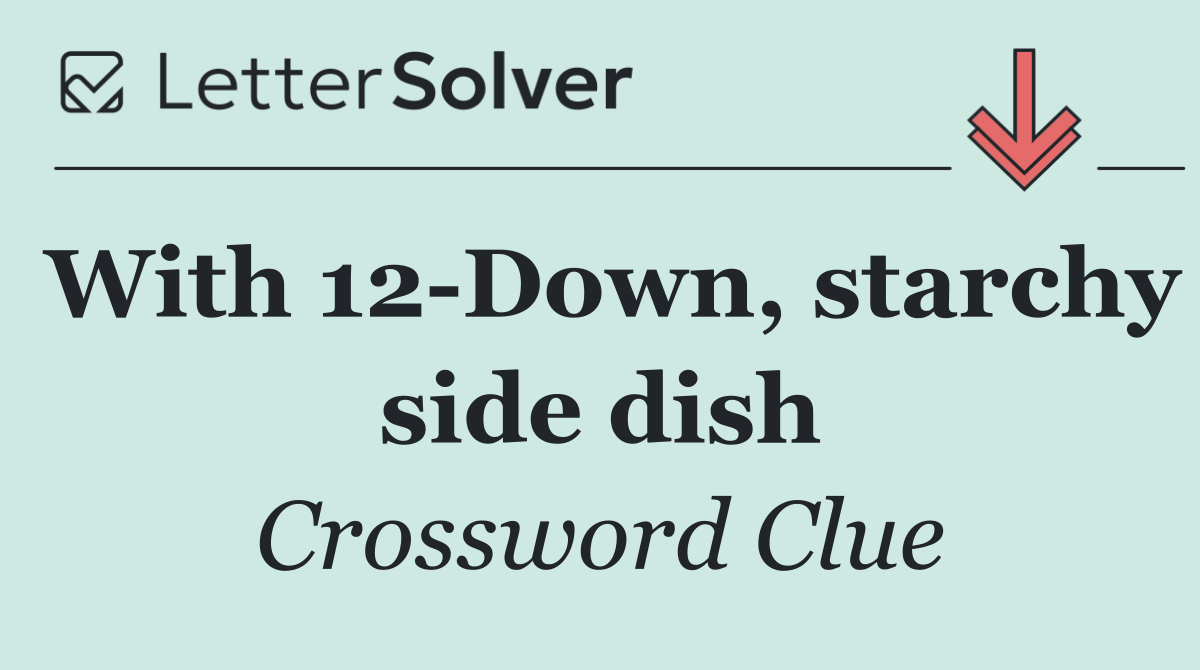 With 12 Down, starchy side dish