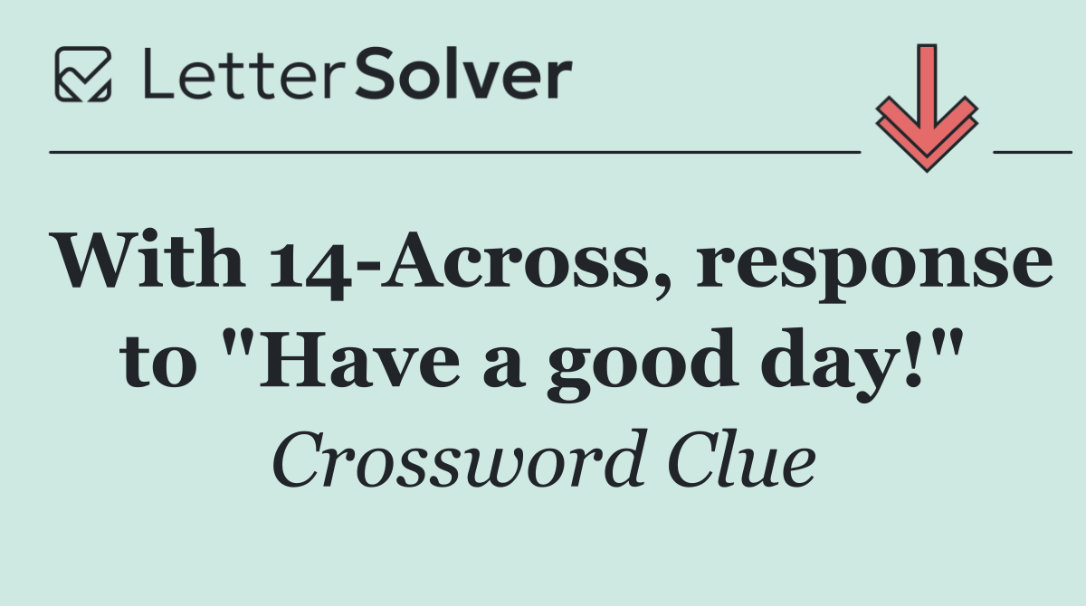 With 14 Across, response to "Have a good day!"