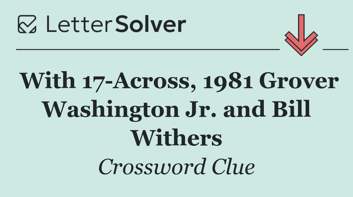 With 17 Across, 1981 Grover Washington Jr. and Bill Withers