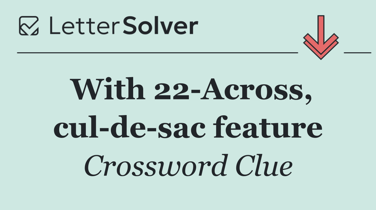 With 22 Across, cul de sac feature