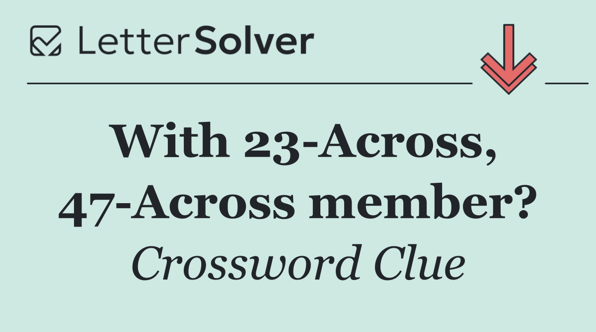 With 23 Across, 47 Across member?