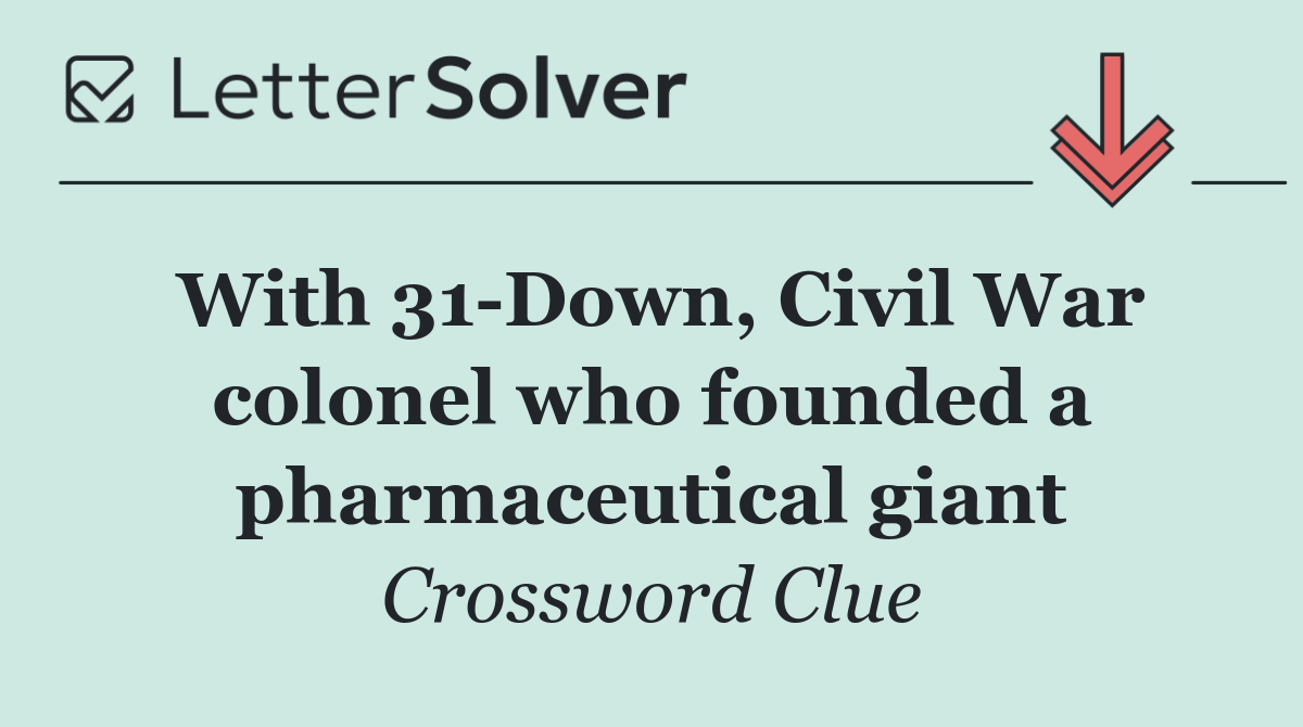 With 31 Down, Civil War colonel who founded a pharmaceutical giant