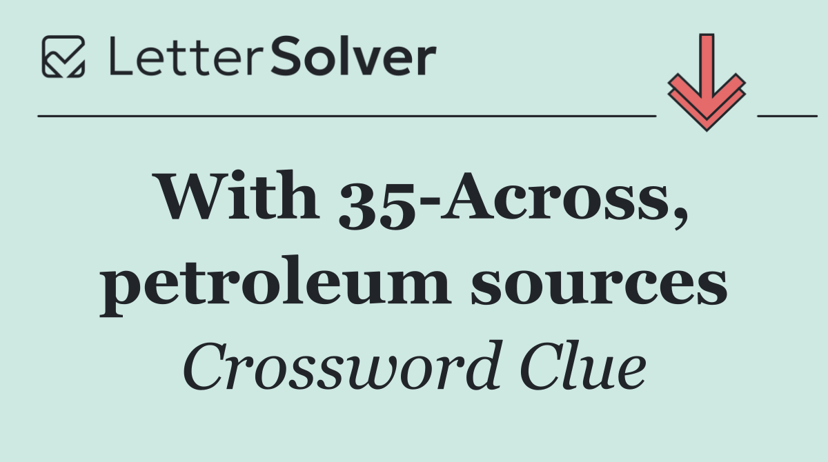 With 35 Across, petroleum sources