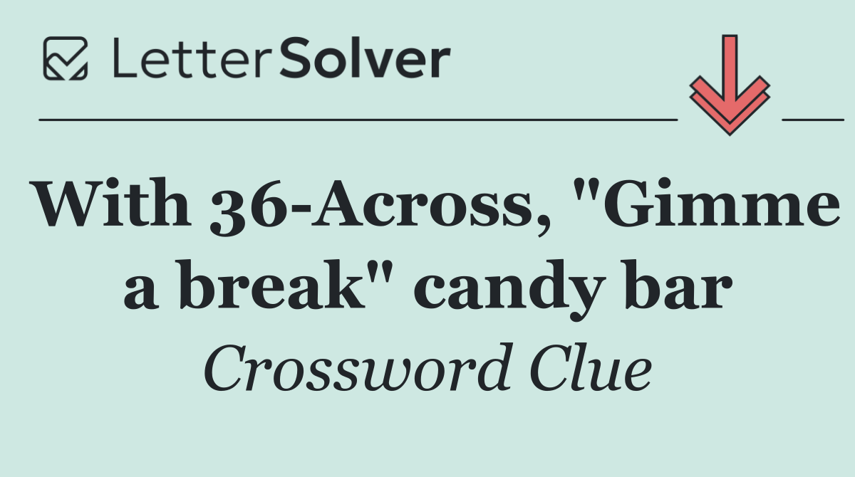 With 36 Across, "Gimme a break" candy bar