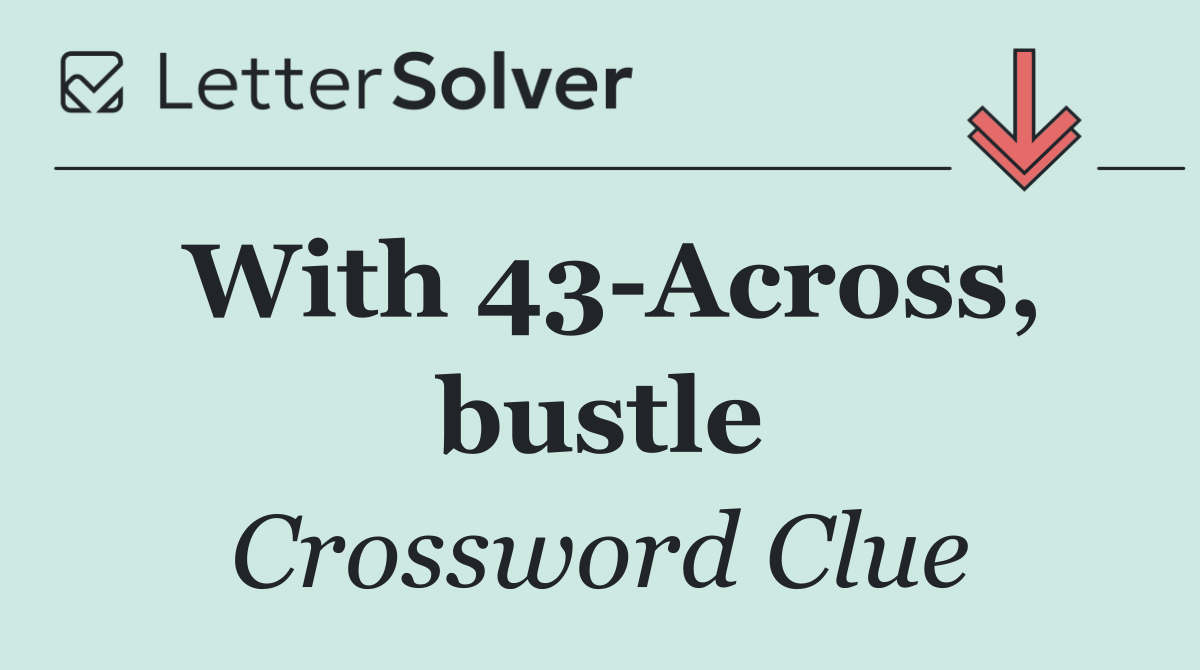 With 43 Across, bustle