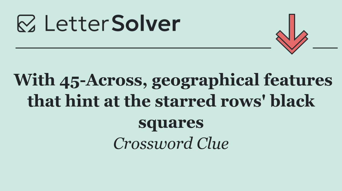 With 45 Across, geographical features that hint at the starred rows' black squares