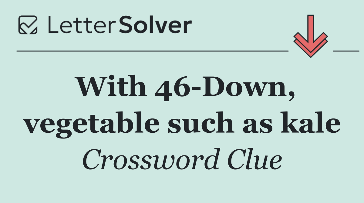 With 46 Down, vegetable such as kale