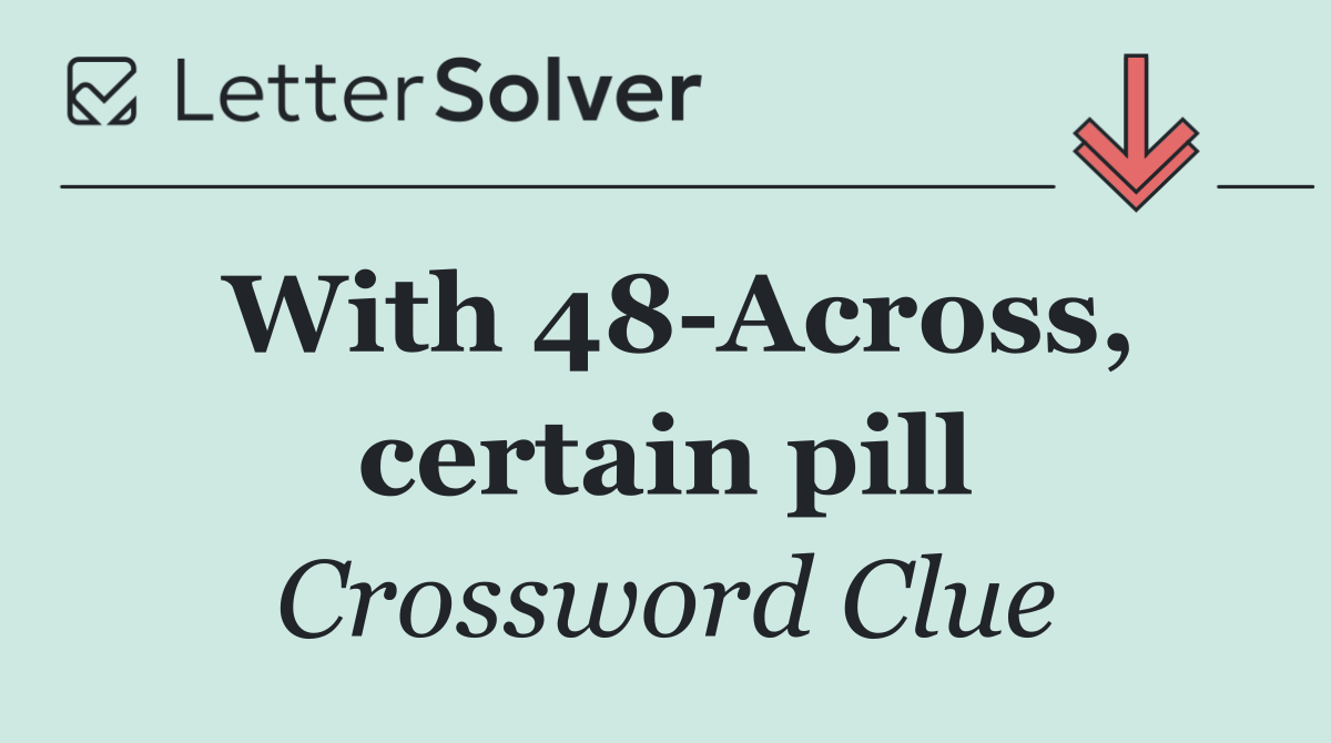 With 48 Across, certain pill