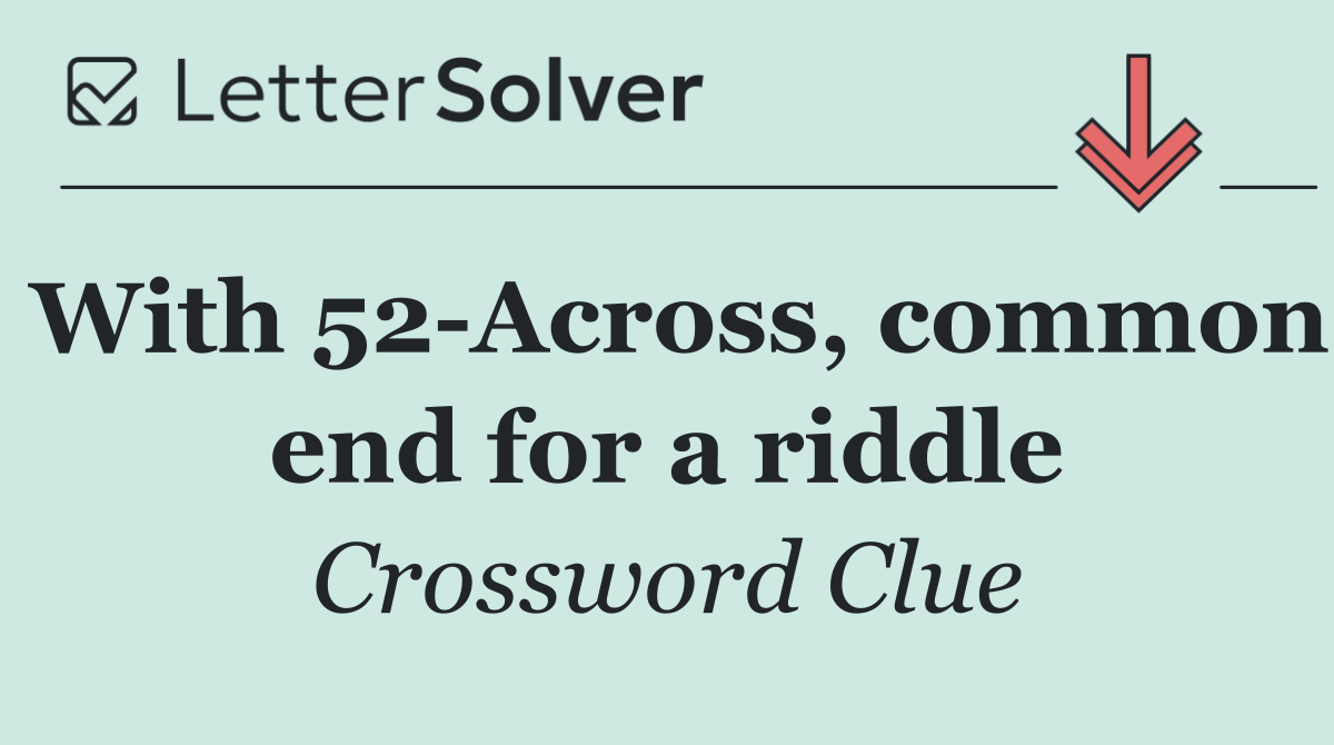With 52 Across, common end for a riddle
