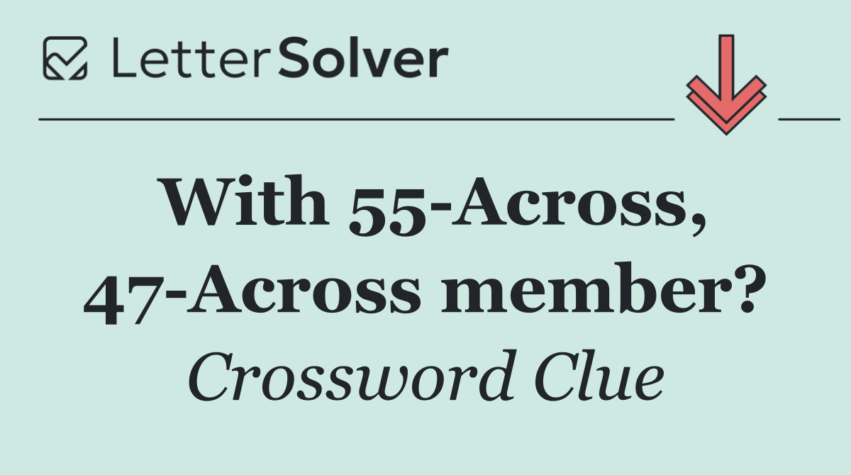 With 55 Across, 47 Across member?